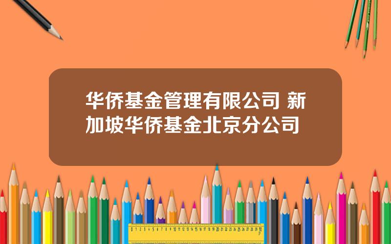 华侨基金管理有限公司 新加坡华侨基金北京分公司